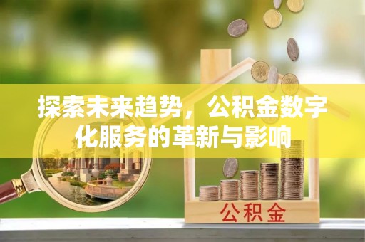 霍山探索未来趋势，公积金数字化服务的革新与影响