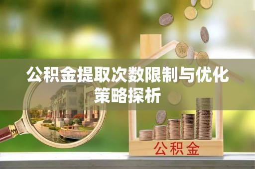 霍山公积金提取次数限制与优化策略探析