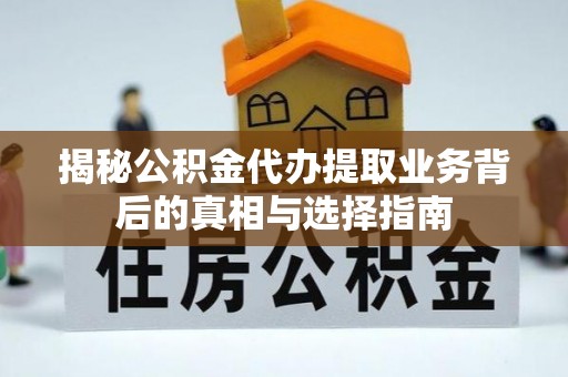 霍山揭秘公积金代办提取业务背后的真相与选择指南
