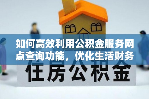 霍山如何高效利用公积金服务网点查询功能，优化生活财务管理