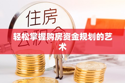 霍山轻松掌握购房资金规划的艺术
