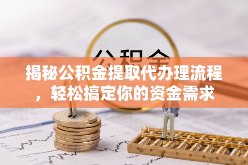 霍山揭秘公积金提取代办理流程，轻松搞定你的资金需求