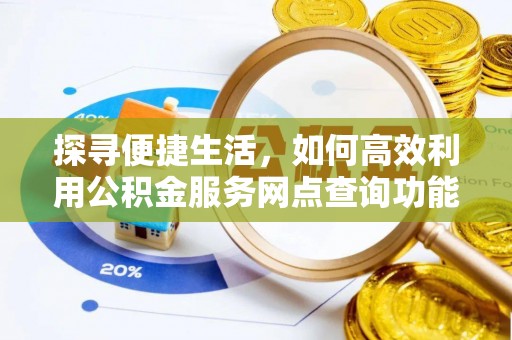 霍山探寻便捷生活，如何高效利用公积金服务网点查询功能