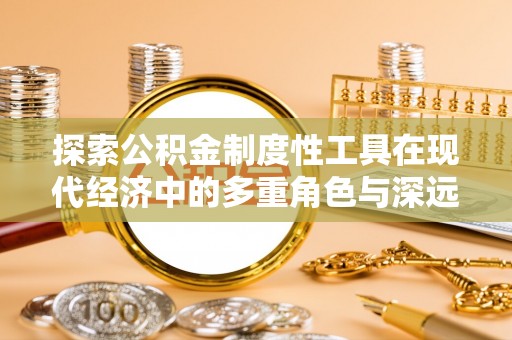 霍山探索公积金制度性工具在现代经济中的多重角色与深远影响