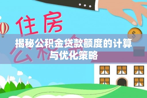 霍山揭秘公积金贷款额度的计算与优化策略