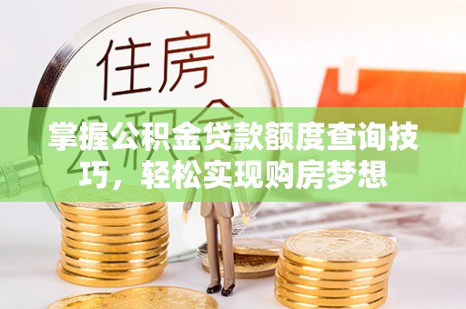 霍山掌握公积金贷款额度查询技巧，轻松实现购房梦想