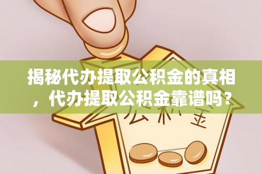 霍山揭秘代办提取公积金的真相，代办提取公积金靠谱吗？