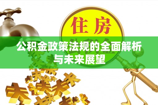 霍山公积金政策法规的全面解析与未来展望