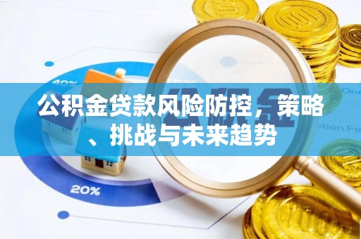 霍山公积金贷款风险防控，策略、挑战与未来趋势