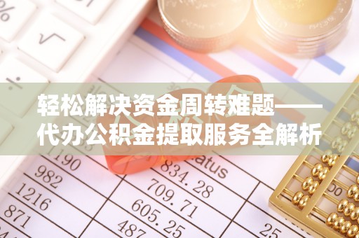 霍山轻松解决资金周转难题——代办公积金提取服务全解析