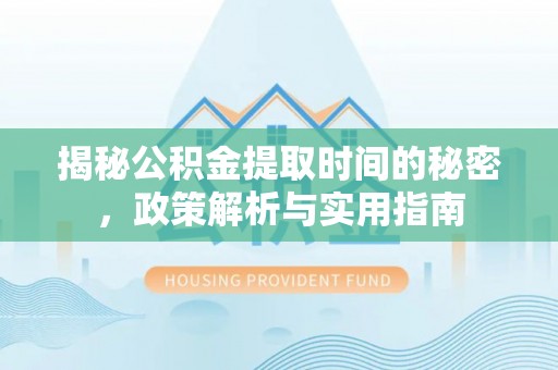 霍山揭秘公积金提取时间的秘密，政策解析与实用指南
