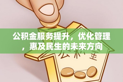 霍山公积金服务提升，优化管理，惠及民生的未来方向