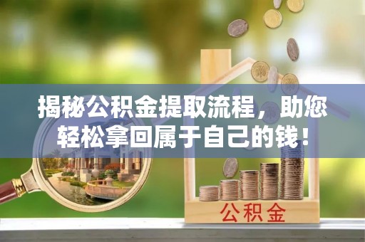 霍山揭秘公积金提取流程，助您轻松拿回属于自己的钱！