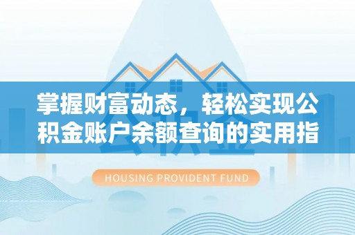 霍山掌握财富动态，轻松实现公积金账户余额查询的实用指南