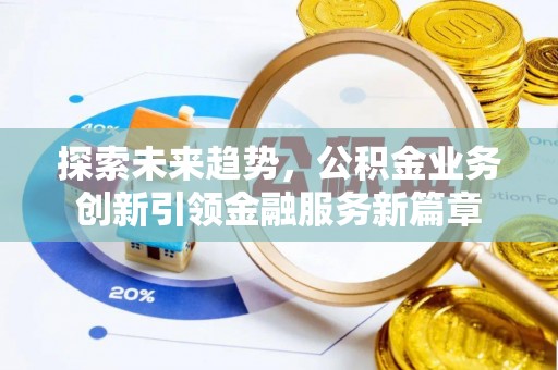 霍山探索未来趋势，公积金业务创新引领金融服务新篇章