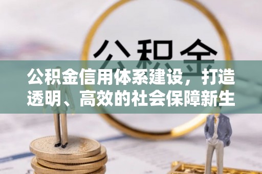 霍山公积金信用体系建设，打造透明、高效的社会保障新生态