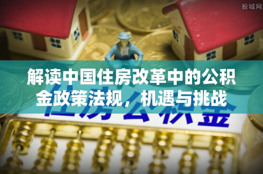 霍山解读中国住房改革中的公积金政策法规，机遇与挑战