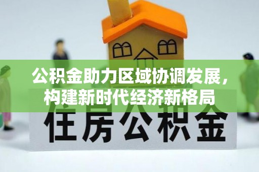 霍山公积金助力区域协调发展，构建新时代经济新格局