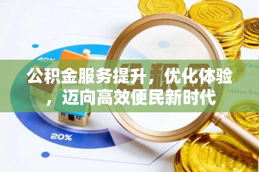 霍山公积金服务提升，优化体验，迈向高效便民新时代
