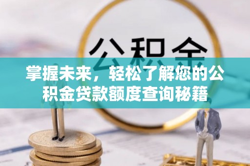 霍山掌握未来，轻松了解您的公积金贷款额度查询秘籍