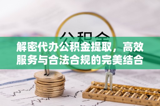 霍山解密代办公积金提取，高效服务与合法合规的完美结合