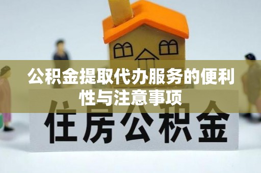 霍山公积金提取代办服务的便利性与注意事项