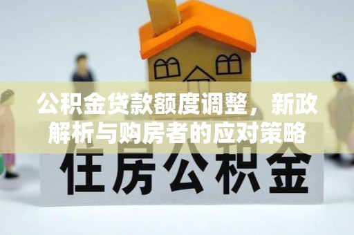 霍山公积金贷款额度调整，新政解析与购房者的应对策略