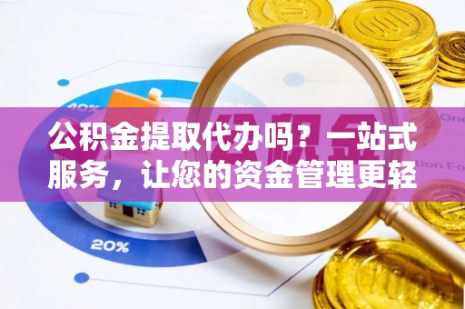 霍山公积金提取代办吗？一站式服务，让您的资金管理更轻松