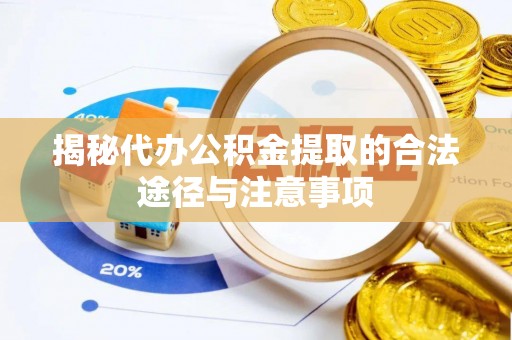 霍山揭秘代办公积金提取的合法途径与注意事项
