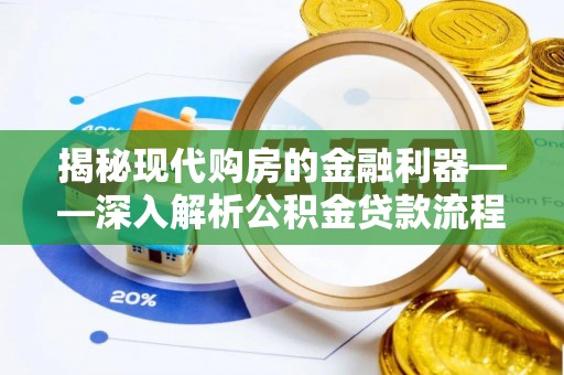 霍山揭秘现代购房的金融利器——深入解析公积金贷款流程