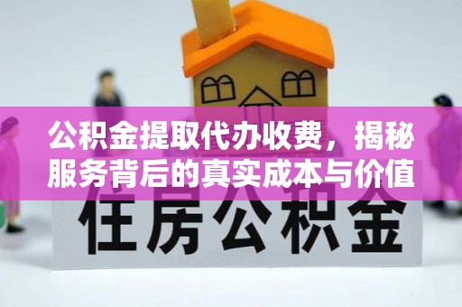 霍山公积金提取代办收费，揭秘服务背后的真实成本与价值