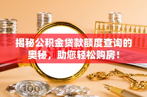 霍山揭秘公积金贷款额度查询的奥秘，助您轻松购房！