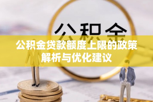 霍山公积金贷款额度上限的政策解析与优化建议