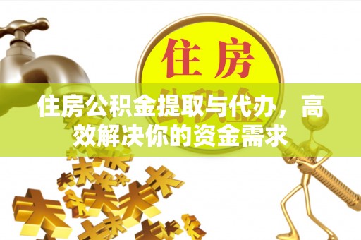 霍山住房公积金提取与代办，高效解决你的资金需求