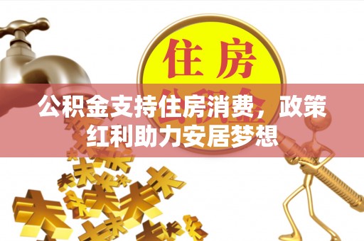 霍山公积金支持住房消费，政策红利助力安居梦想