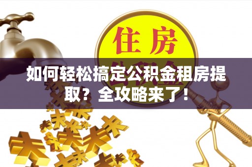 霍山如何轻松搞定公积金租房提取？全攻略来了！