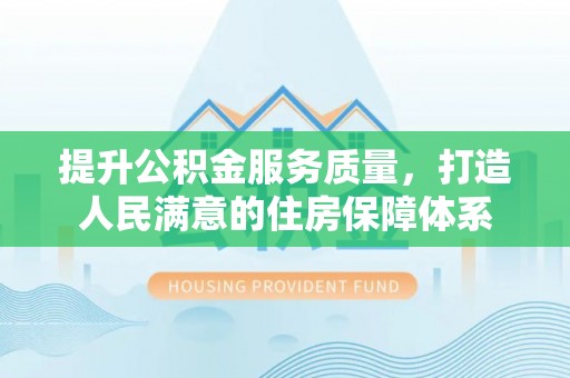 霍山提升公积金服务质量，打造人民满意的住房保障体系