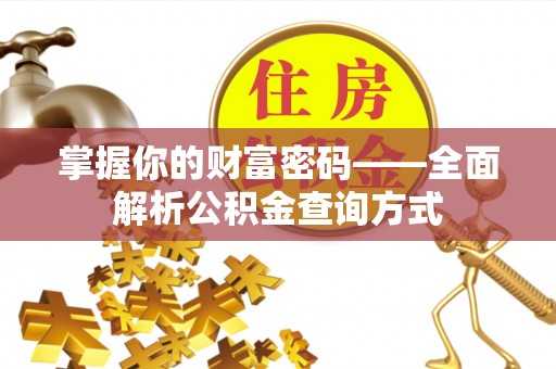 霍山掌握你的财富密码——全面解析公积金查询方式