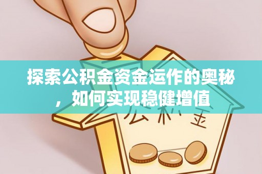 霍山探索公积金资金运作的奥秘，如何实现稳健增值
