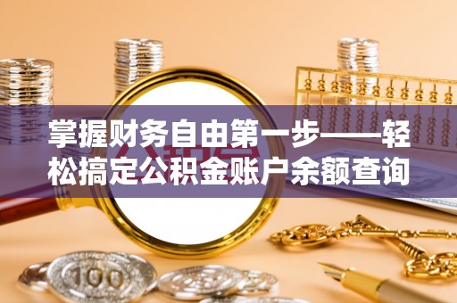 霍山掌握财务自由第一步——轻松搞定公积金账户余额查询的方法与技巧