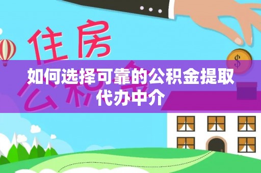 霍山如何选择可靠的公积金提取代办中介
