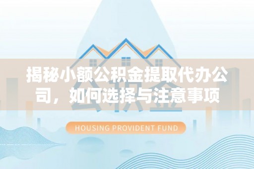 霍山揭秘小额公积金提取代办公司，如何选择与注意事项
