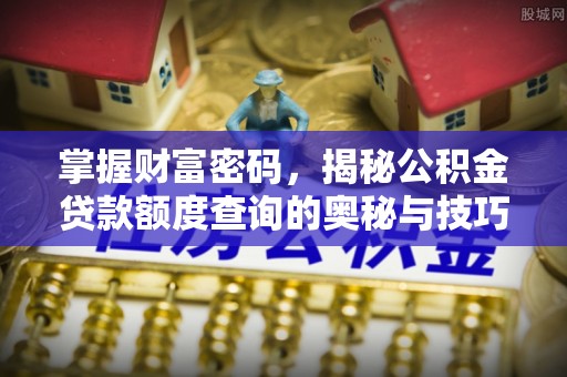 霍山掌握财富密码，揭秘公积金贷款额度查询的奥秘与技巧