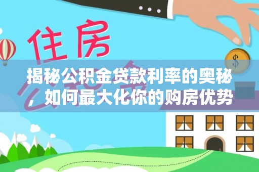 霍山揭秘公积金贷款利率的奥秘，如何最大化你的购房优势