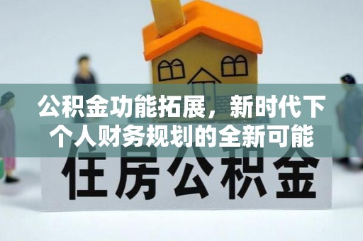 霍山公积金功能拓展，新时代下个人财务规划的全新可能