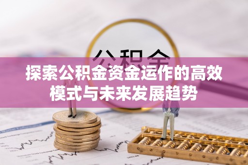 霍山探索公积金资金运作的高效模式与未来发展趋势