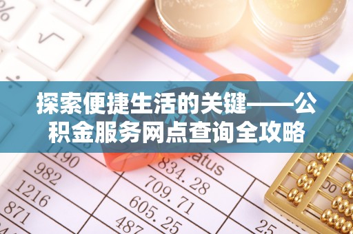 霍山探索便捷生活的关键——公积金服务网点查询全攻略