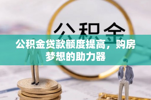 霍山公积金贷款额度提高，购房梦想的助力器