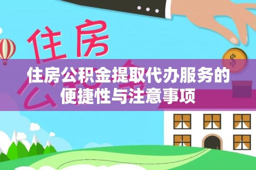 霍山住房公积金提取代办服务的便捷性与注意事项