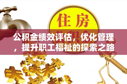 霍山公积金绩效评估，优化管理，提升职工福祉的探索之路